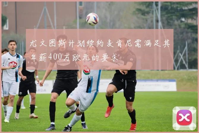 尤文图斯计划续约麦肯尼需满足其年薪400万欧元的要求