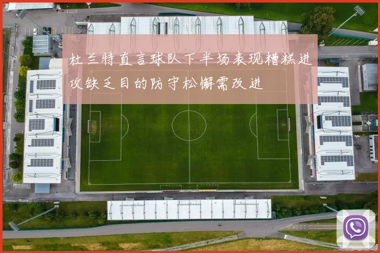 杜兰特直言球队下半场表现糟糕进攻缺乏目的防守松懈需改进
