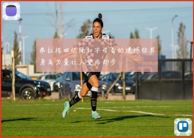 弗拉格回忆隔扣字母哥的遗憾称其身高力量让人望而却步