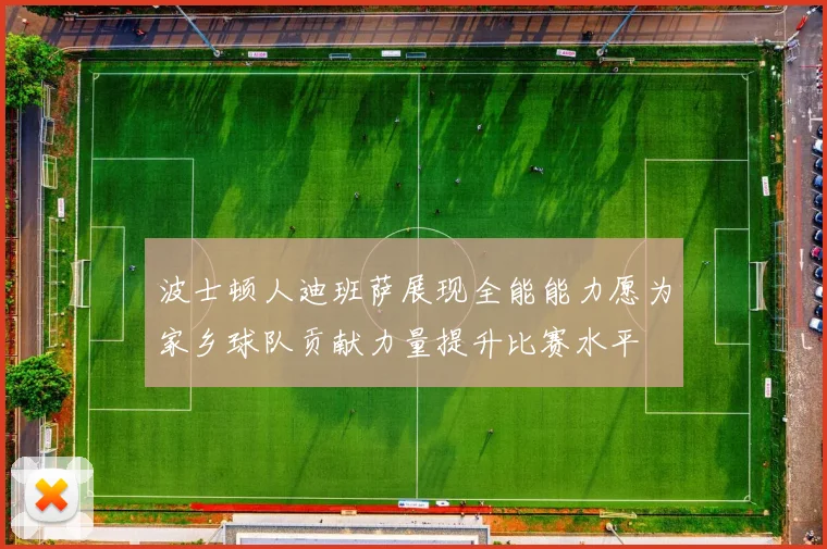 波士顿人迪班萨展现全能能力愿为家乡球队贡献力量提升比赛水平