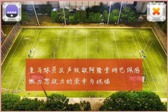 皇马球员发声致敬阿隆索姆巴佩感慨为您效力的荣幸与祝福