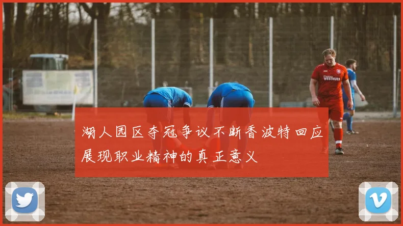 湖人园区夺冠争议不断香波特回应展现职业精神的真正意义