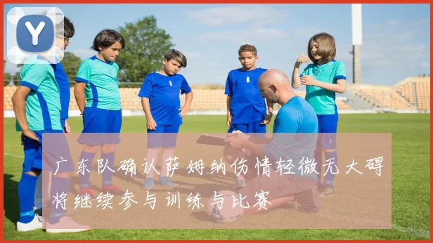 广东队确认萨姆纳伤情轻微无大碍将继续参与训练与比赛