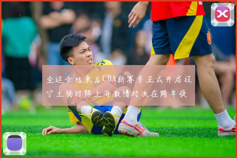全运会结束后CBA新赛季正式开启辽宁主场对阵上海激情对决在跨年夜上演