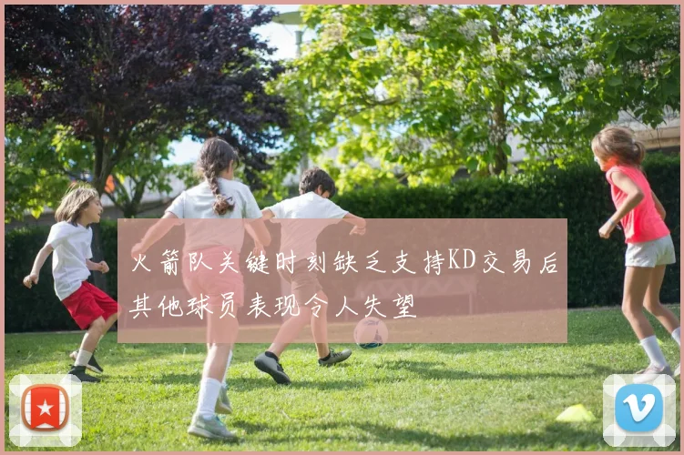 火箭队关键时刻缺乏支持KD交易后其他球员表现令人失望