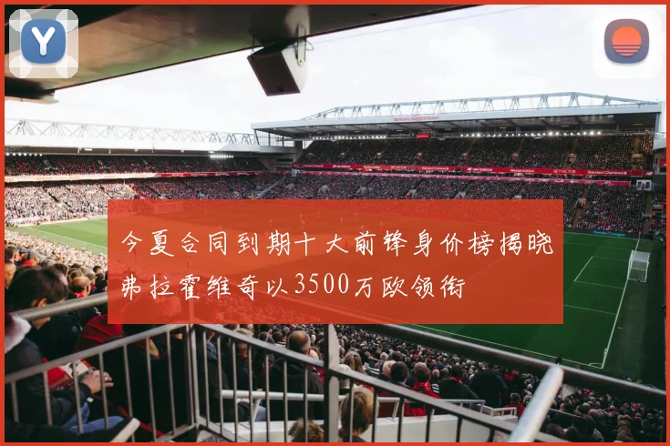 今夏合同到期十大前锋身价榜揭晓弗拉霍维奇以3500万欧领衔
