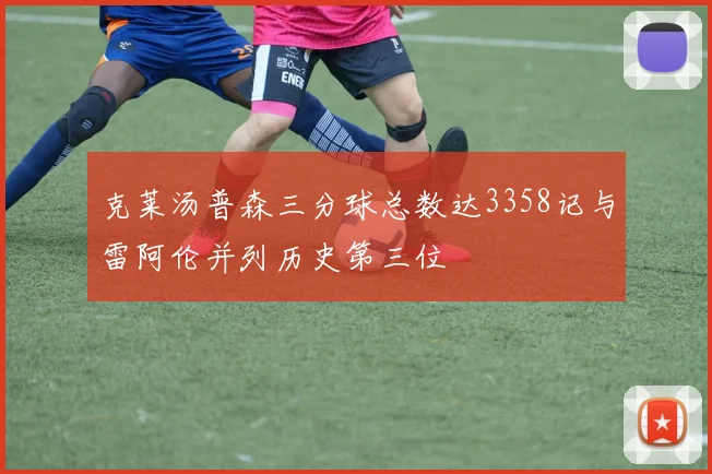 克莱汤普森三分球总数达3358记与雷阿伦并列历史第三位