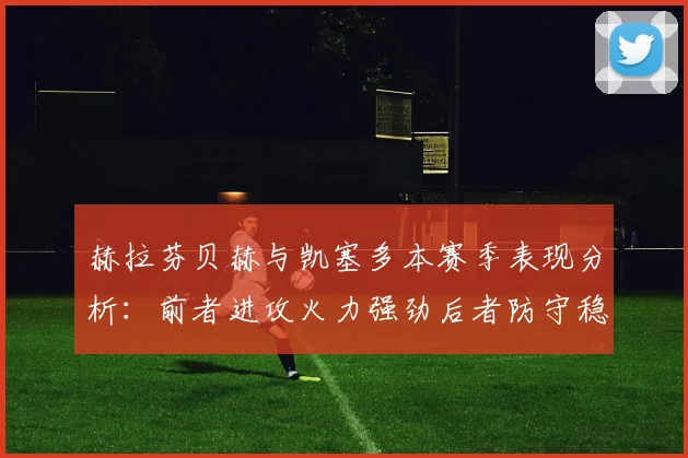 赫拉芬贝赫与凯塞多本赛季表现分析：前者进攻火力强劲后者防守稳固