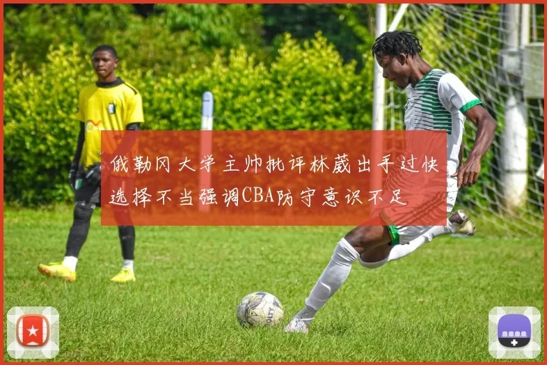 俄勒冈大学主帅批评林葳出手过快选择不当强调CBA防守意识不足