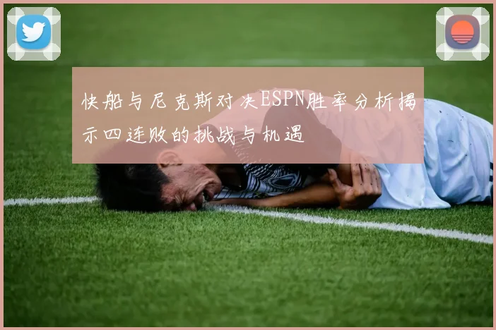 快船与尼克斯对决ESPN胜率分析揭示四连败的挑战与机遇