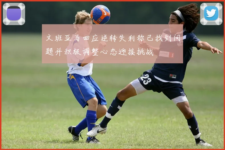 文班亚马回应逆转失利称已找到问题并积极调整心态迎接挑战