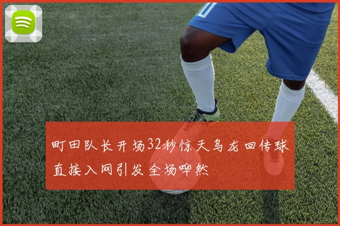 町田队长开场32秒惊天乌龙回传球直接入网引发全场哗然