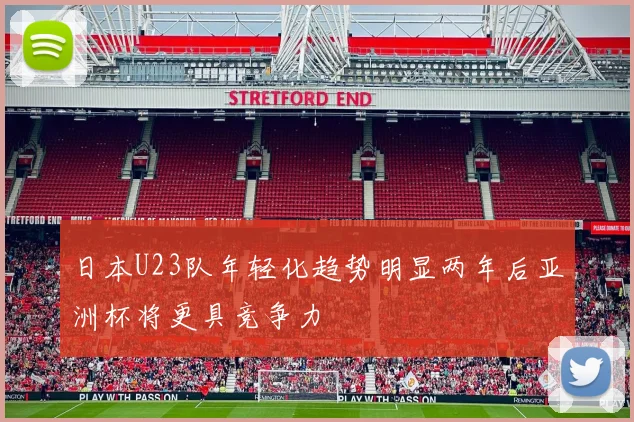 日本U23队年轻化趋势明显两年后亚洲杯将更具竞争力