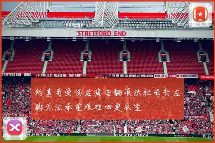 约基奇受伤后痛苦翻滚扶栏而行左脚无法承重艰难回更衣室