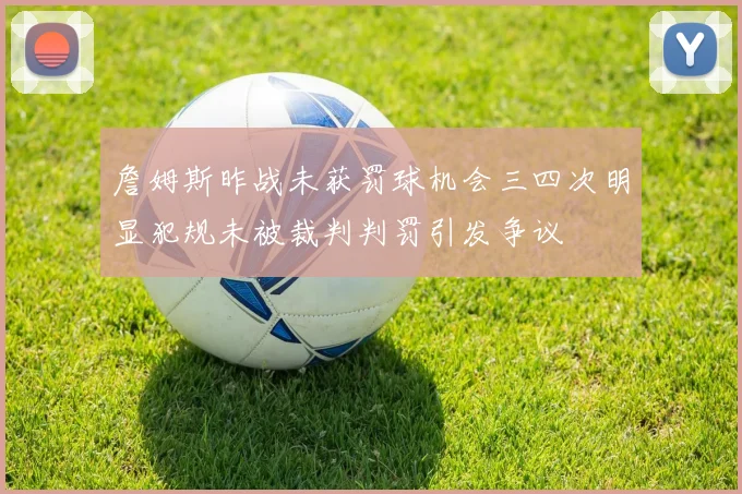 詹姆斯昨战未获罚球机会三四次明显犯规未被裁判判罚引发争议